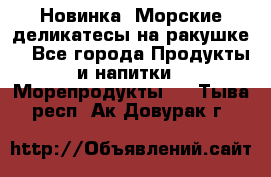 Новинка! Морские деликатесы на ракушке! - Все города Продукты и напитки » Морепродукты   . Тыва респ.,Ак-Довурак г.